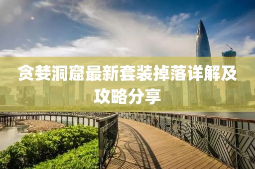 贪婪洞窟最新套装掉落详解及攻略分享