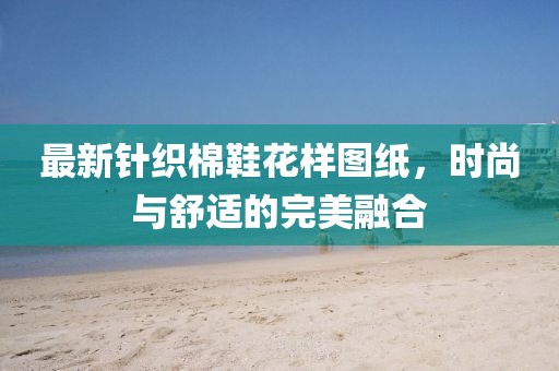 最新针织棉鞋花样图纸，时尚与舒适的完美融合
