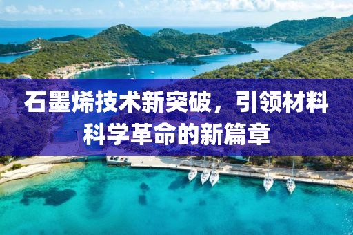 石墨烯技术新突破，引领材料科学革命的新篇章