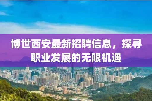 博世西安最新招聘信息，探寻职业发展的无限机遇