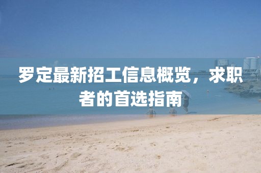 罗定最新招工信息概览，求职者的首选指南
