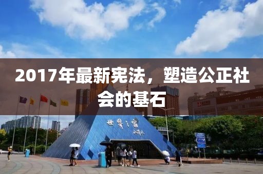 2017年最新宪法，塑造公正社会的基石