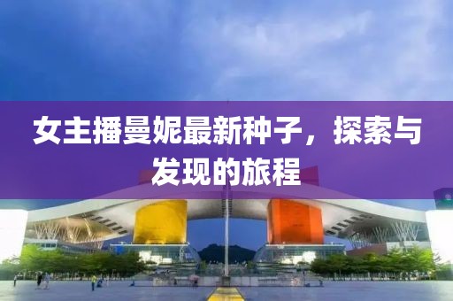 女主播曼妮最新种子，探索与发现的旅程
