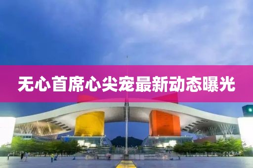 无心首席心尖宠最新动态曝光