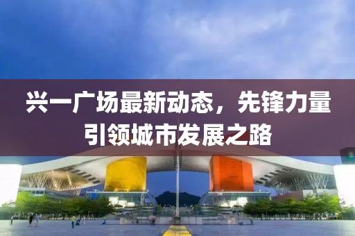 兴一广场最新动态，先锋力量引领城市发展之路