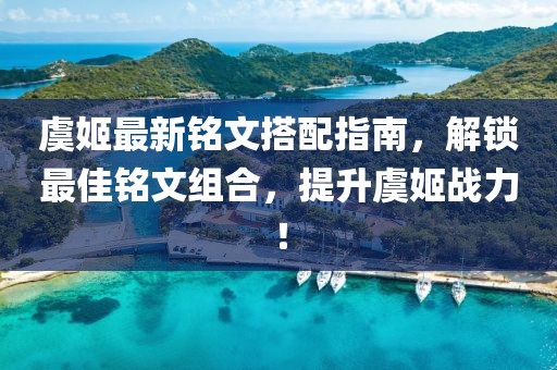 虞姬最新铭文搭配指南，解锁最佳铭文组合，提升虞姬战力！