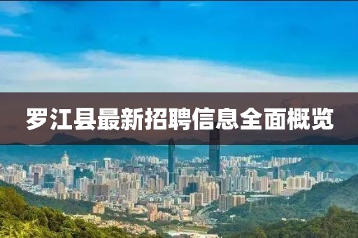 罗江县最新招聘信息全面概览