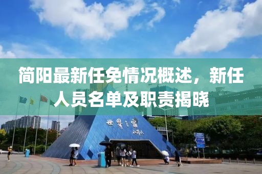 简阳最新任免情况概述，新任人员名单及职责揭晓