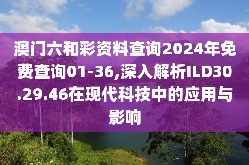 澳门六和彩资料查询2024年免费查询01-36,深入解析ILD30.29.46在现代科技中的应用与影响