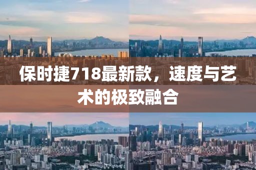 保时捷718最新款，速度与艺术的极致融合