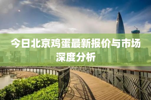 今日北京鸡蛋最新报价与市场深度分析