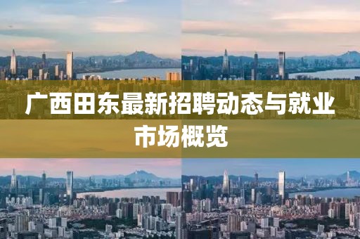 广西田东最新招聘动态与就业市场概览