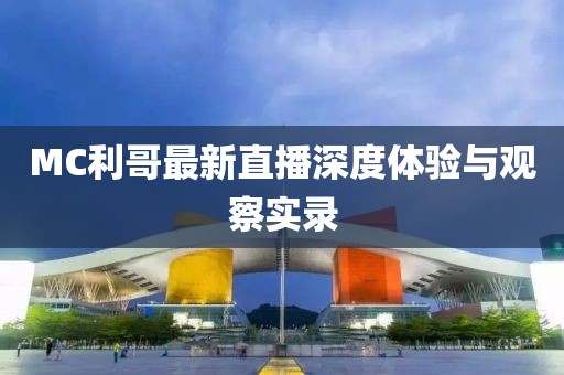 MC利哥最新直播深度体验与观察实录