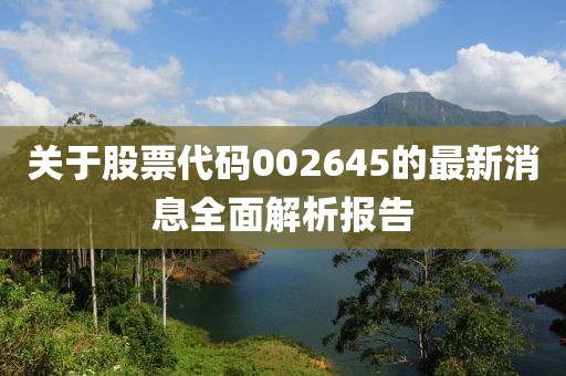 关于股票代码002645的最新消息全面解析报告