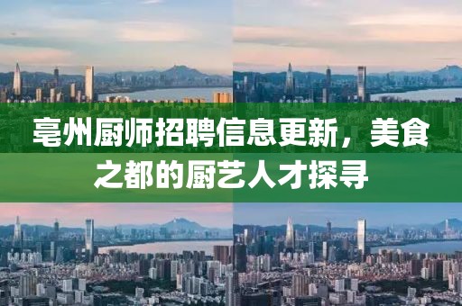 亳州厨师招聘信息更新，美食之都的厨艺人才探寻