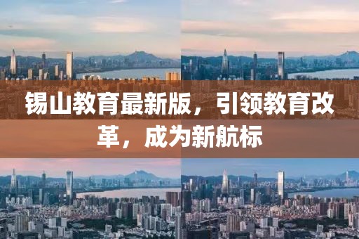 锡山教育最新版，引领教育改革，成为新航标