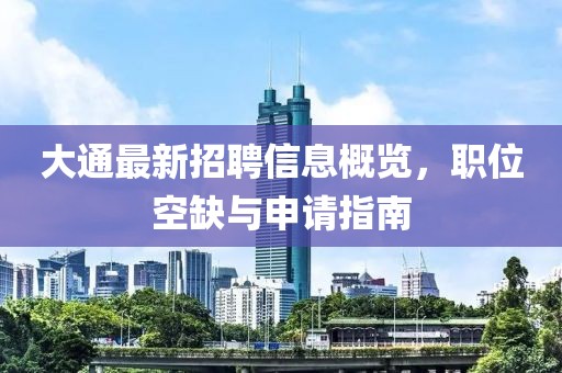 大通最新招聘信息概览，职位空缺与申请指南