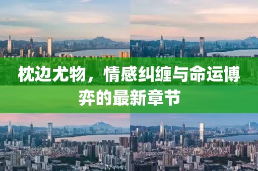 枕边尤物，情感纠缠与命运博弈的最新章节