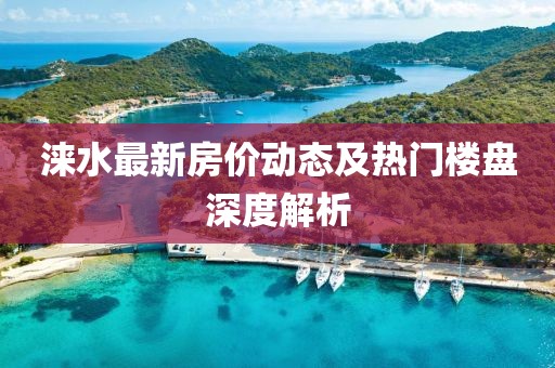 涞水最新房价动态及热门楼盘深度解析