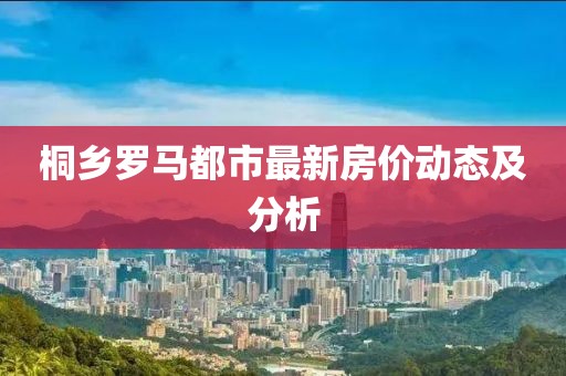桐乡罗马都市最新房价动态及分析