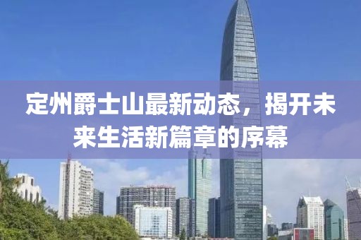 定州爵士山最新动态，揭开未来生活新篇章的序幕