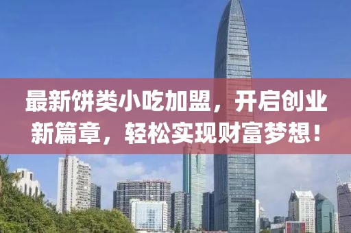 最新饼类小吃加盟，开启创业新篇章，轻松实现财富梦想！