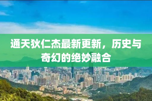 通天狄仁杰最新更新，历史与奇幻的绝妙融合