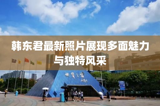 韩东君最新照片展现多面魅力与独特风采