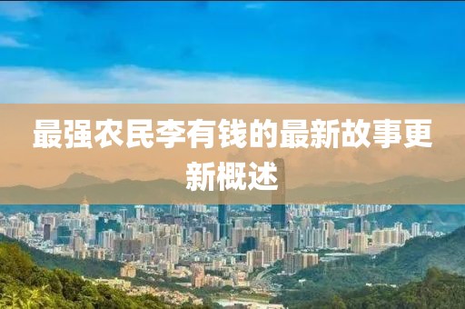 最强农民李有钱的最新故事更新概述