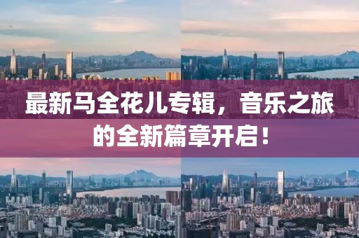 最新马全花儿专辑，音乐之旅的全新篇章开启！