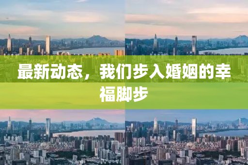 最新动态，我们步入婚姻的幸福脚步