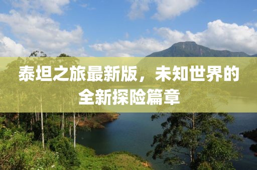 泰坦之旅最新版，未知世界的全新探险篇章