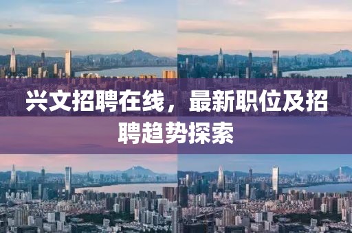 兴文招聘在线，最新职位及招聘趋势探索
