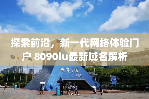 探索前沿，新一代网络体验门户 8090lu最新域名解析