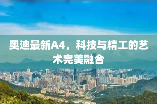 奥迪最新A4，科技与精工的艺术完美融合