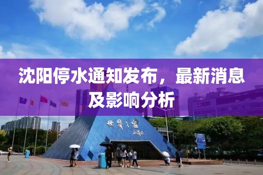 沈阳停水通知发布，最新消息及影响分析