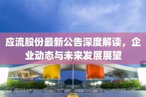 应流股份最新公告深度解读，企业动态与未来发展展望