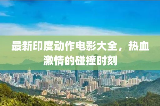 最新印度动作电影大全，热血激情的碰撞时刻