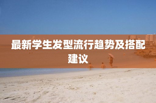最新学生发型流行趋势及搭配建议