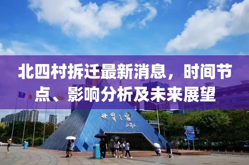 北四村拆迁最新消息，时间节点、影响分析及未来展望