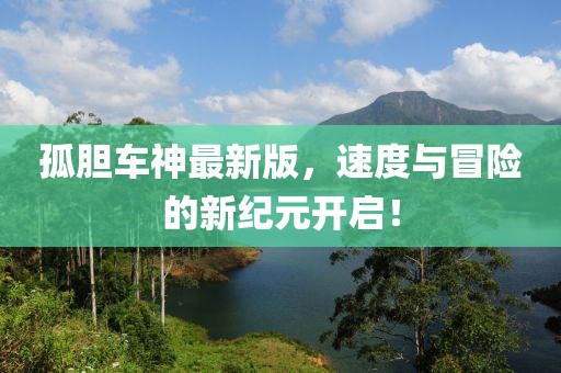 孤胆车神最新版，速度与冒险的新纪元开启！