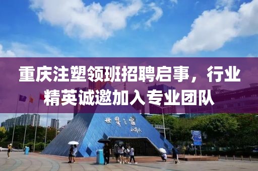 重庆注塑领班招聘启事，行业精英诚邀加入专业团队