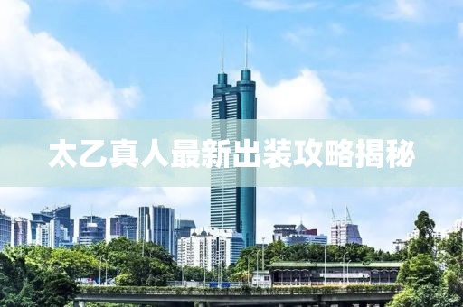 太乙真人最新出装攻略揭秘