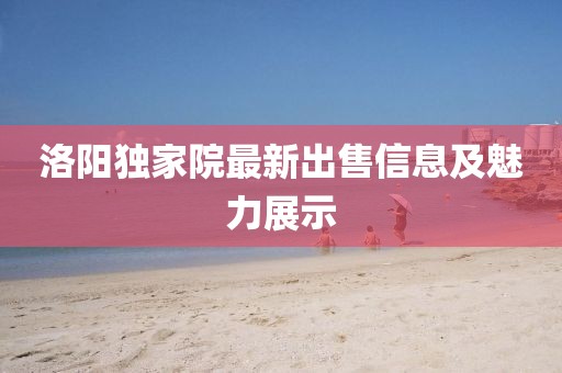 洛阳独家院最新出售信息及魅力展示