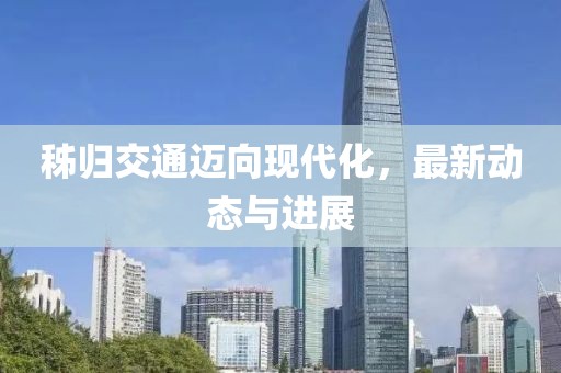 秭归交通迈向现代化，最新动态与进展