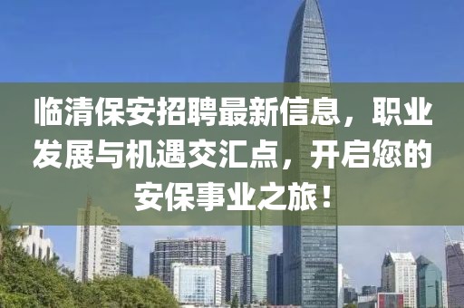 临清保安招聘最新信息，职业发展与机遇交汇点，开启您的安保事业之旅！
