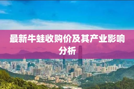 最新牛蛙收购价及其产业影响分析