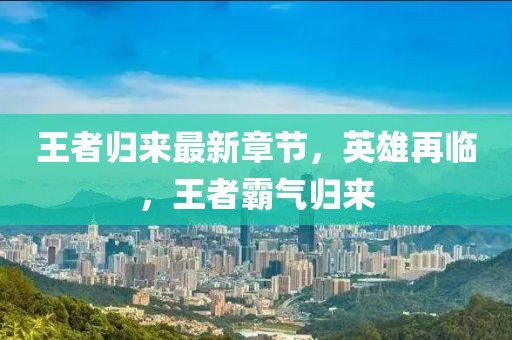 王者归来最新章节，英雄再临，王者霸气归来