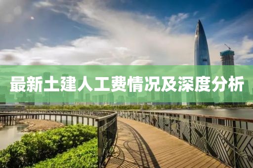 最新土建人工费情况及深度分析