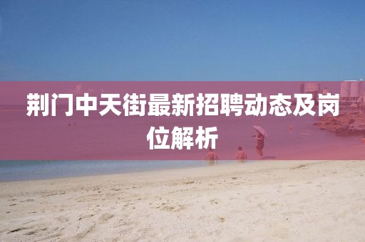 荆门中天街最新招聘动态及岗位解析